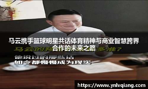 马云携手篮球明星共话体育精神与商业智慧跨界合作的未来之路