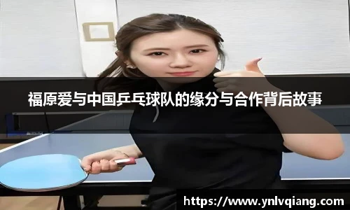 福原爱与中国乒乓球队的缘分与合作背后故事