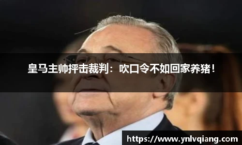 皇马主帅抨击裁判：吹口令不如回家养猪！