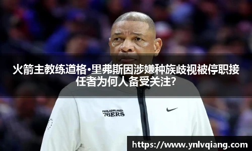 火箭主教练道格·里弗斯因涉嫌种族歧视被停职接任者为何人备受关注？
