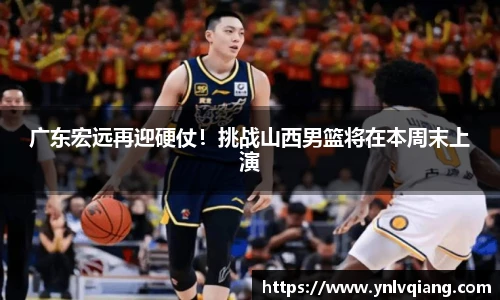广东宏远再迎硬仗！挑战山西男篮将在本周末上演