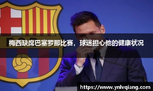 梅西缺席巴塞罗那比赛，球迷担心他的健康状况