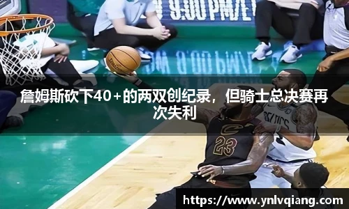詹姆斯砍下40+的两双创纪录，但骑士总决赛再次失利