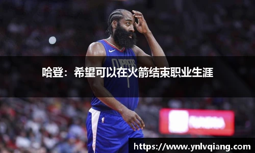 哈登：希望可以在火箭结束职业生涯