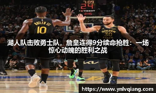 湖人队击败勇士队，詹皇连得9分续命抢胜：一场惊心动魄的胜利之战