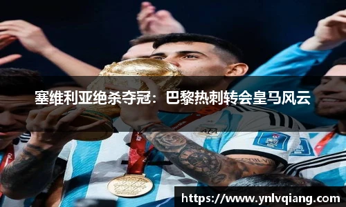 塞维利亚绝杀夺冠：巴黎热刺转会皇马风云