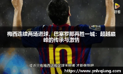 梅西连续两场进球，巴塞罗那再胜一城：超越巅峰的传承与激情