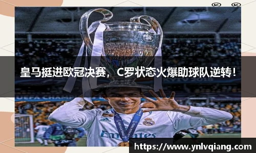 皇马挺进欧冠决赛，C罗状态火爆助球队逆转！