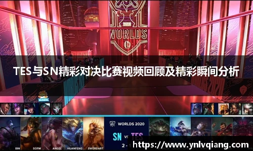 TES与SN精彩对决比赛视频回顾及精彩瞬间分析