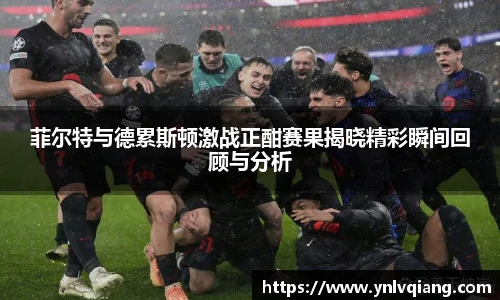 菲尔特与德累斯顿激战正酣赛果揭晓精彩瞬间回顾与分析