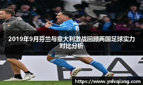 2019年9月芬兰与意大利激战回顾两国足球实力对比分析