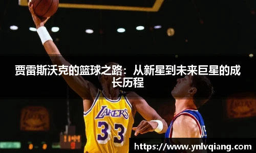 贾雷斯沃克的篮球之路：从新星到未来巨星的成长历程