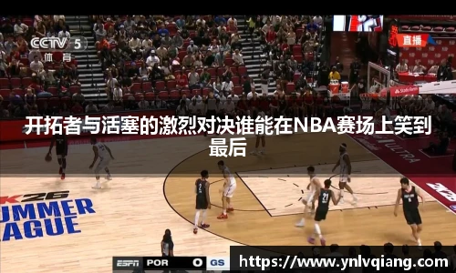 开拓者与活塞的激烈对决谁能在NBA赛场上笑到最后