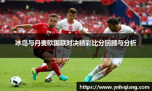 冰岛与丹麦欧国联对决精彩比分回顾与分析