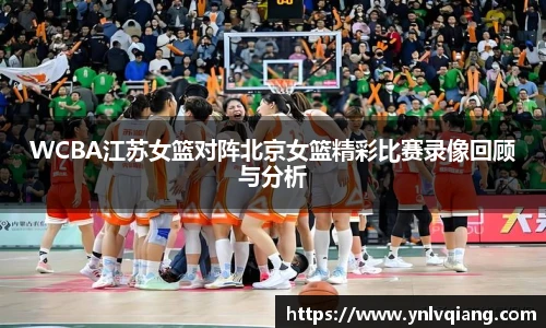 WCBA江苏女篮对阵北京女篮精彩比赛录像回顾与分析