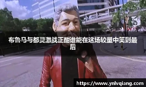 布鲁马与都灵激战正酣谁能在这场较量中笑到最后