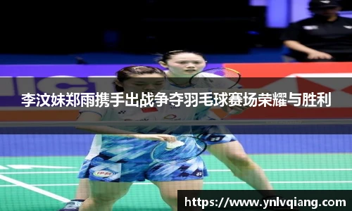 李汶妹郑雨携手出战争夺羽毛球赛场荣耀与胜利