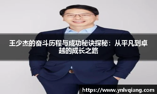 王少杰的奋斗历程与成功秘诀探秘：从平凡到卓越的成长之路