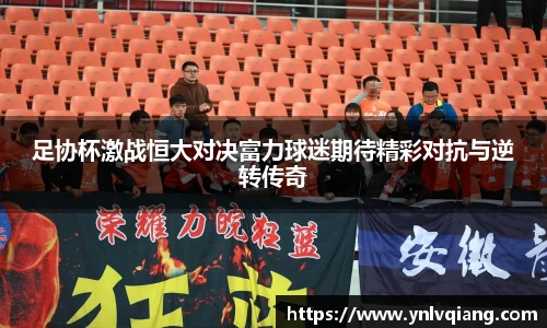 足协杯激战恒大对决富力球迷期待精彩对抗与逆转传奇