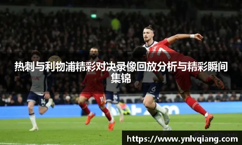 热刺与利物浦精彩对决录像回放分析与精彩瞬间集锦
