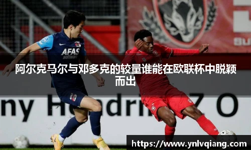 阿尔克马尔与邓多克的较量谁能在欧联杯中脱颖而出