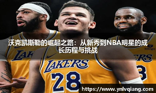沃克凯斯勒的崛起之路：从新秀到NBA明星的成长历程与挑战